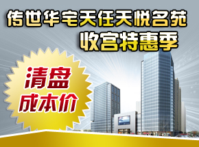 傳世華宅天任·天悅名苑收官特惠季，成本價(jià)清盤