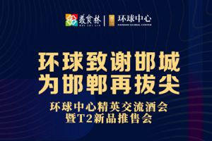 環(huán)球中心致謝邯城| 精英交流酒會暨T2新品推售會即將盛啟