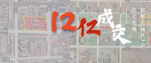 嘉洲、金地首進(jìn)邯鄲！3宗住宅用地成交價(jià)近12億元