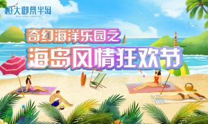 奇幻海洋樂(lè)園之海島風(fēng)情狂歡節(jié)強(qiáng)勢(shì)著陸，熱辣狂歡即將啟幕！