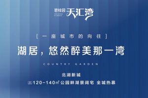 碧桂園·天匯灣 | 湖居生活，悠然醉美那一灣