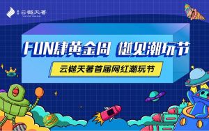 澤信·云樾天著| 首屆網(wǎng)紅潮玩節(jié)火爆來襲，一起FUN肆黃金周！