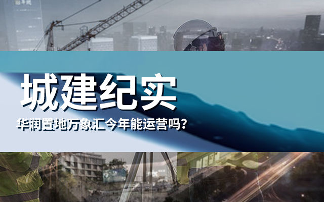 城建紀(jì)實 | 華潤置地萬象匯今年能運(yùn)營嗎？