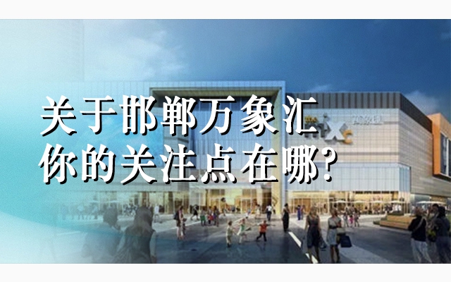關(guān)于邯鄲萬象匯購物中心，你的關(guān)注點在哪？